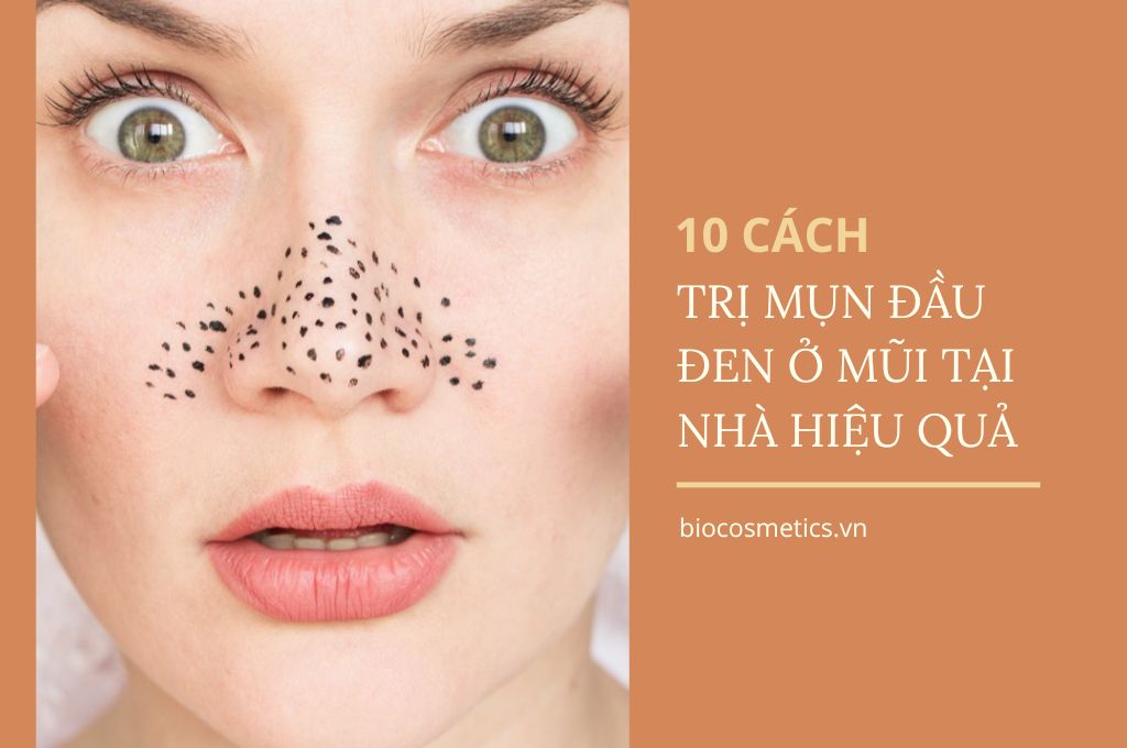 10 cách trị mụn đầu đen ở mũi tại nhà hiệu quả - Bio cosmetics Mỹ Phẩm Sạch